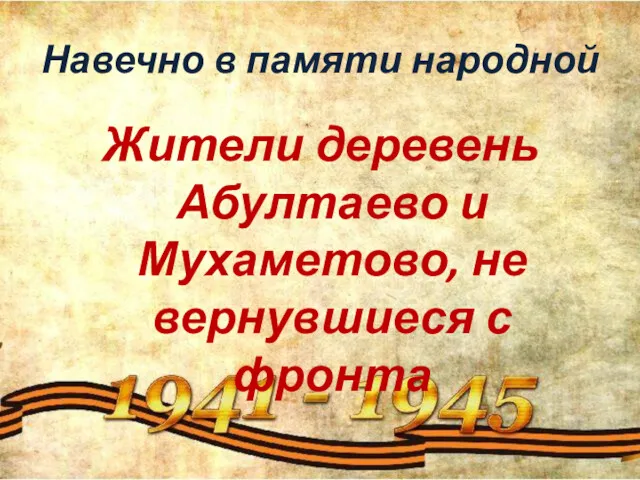 Навечно в памяти народной Жители деревень Абултаево и Мухаметово, не вернувшиеся с фронта