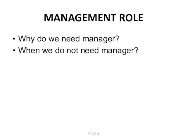 MANAGEMENT ROLE Why do we need manager? When we do not need manager? IITU 2016