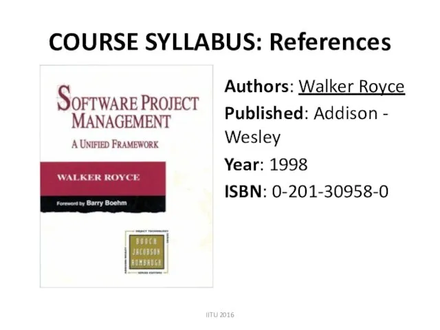 COURSE SYLLABUS: References Authors: Walker Royce Published: Addison - Wesley Year: 1998 ISBN: 0-201-30958-0 IITU 2016