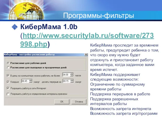 Программы-фильтры КиберМама 1.0b (http://www.securitylab.ru/software/273998.php) КиберМама проследит за временем работы, предупредит ребенка о том,