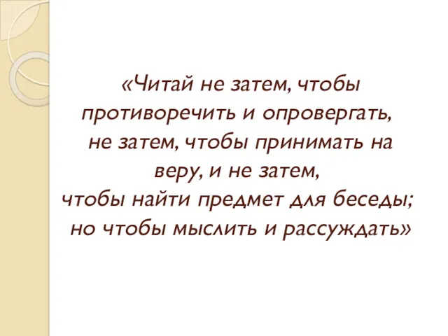 «Читай не затем, чтобы противоречить и опровергать, не затем, чтобы