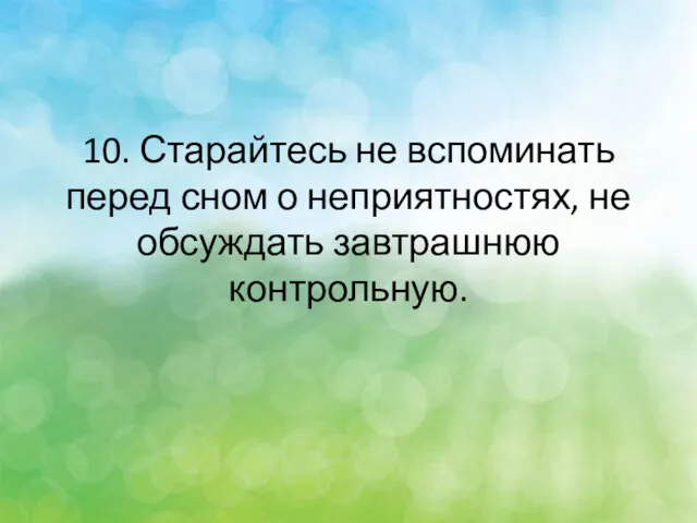 10. Старайтесь не вспоминать перед сном о неприятностях, не обсуждать завтрашнюю контрольную.