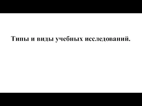 Типы и виды учебных исследований.