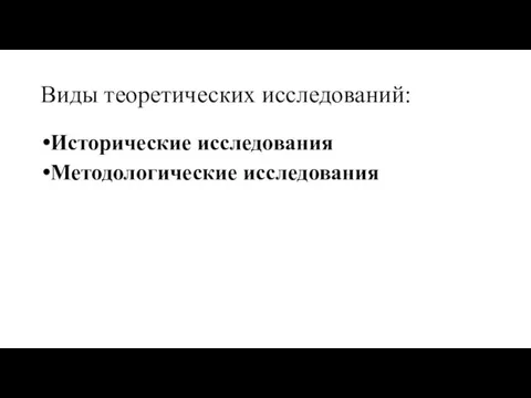 Виды теоретических исследований: Исторические исследования Методологические исследования