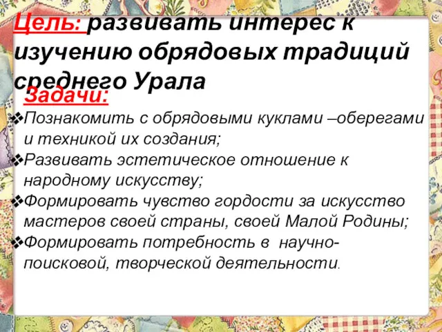 Цель: развивать интерес к изучению обрядовых традиций среднего Урала Задачи: