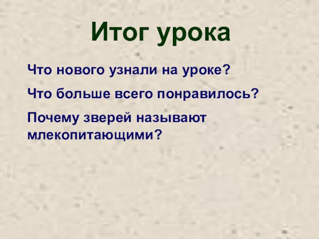 Итог урока Что нового узнали на уроке? Что больше всего понравилось? Почему зверей называют млекопитающими?