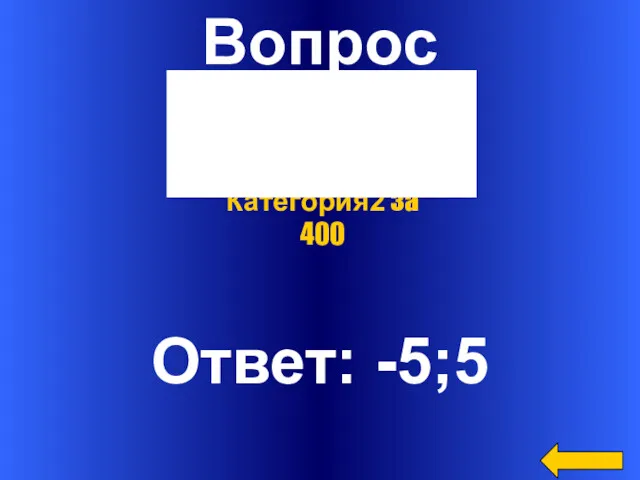 Вопрос Ответ: -5;5 Категория2 за 400