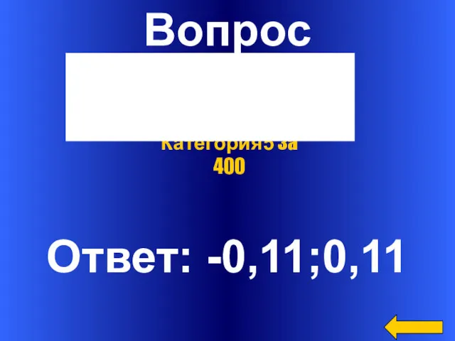 Вопрос Ответ: -0,11;0,11 Категория5 за 400