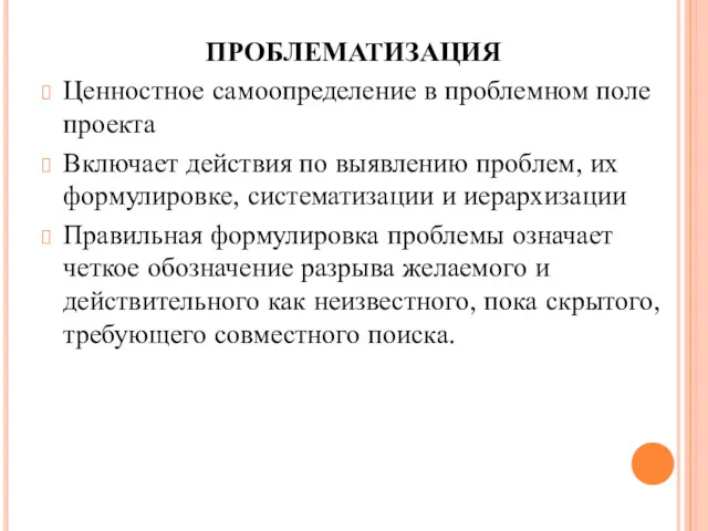 ПРОБЛЕМАТИЗАЦИЯ Ценностное самоопределение в проблемном поле проекта Включает действия по