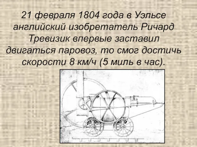 21 февраля 1804 года в Уэльсе английский изобретатель Ричард Тревизик впервые заставил двигаться