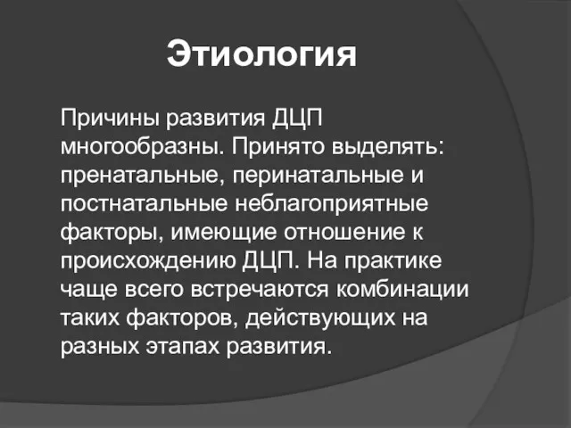 Этиология Причины развития ДЦП многообразны. Принято выделять: пренатальные, перинатальные и