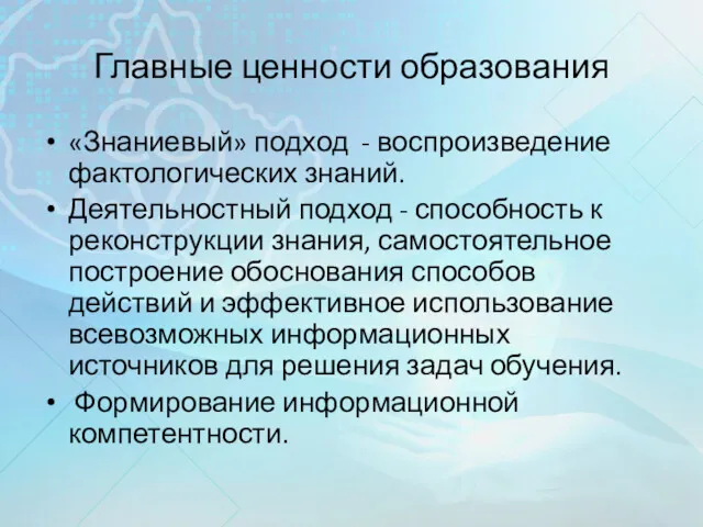 Главные ценности образования «Знаниевый» подход - воспроизведение фактологических знаний. Деятельностный