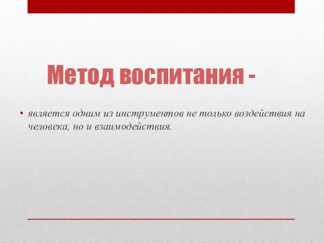 Метод воспитания - является одним из инструментов не только воздействия на человека, но и взаимодействия.