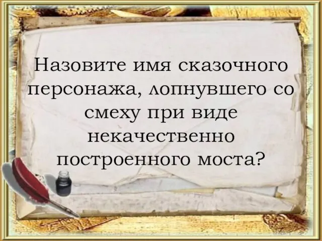 Назовите имя сказочного персонажа, лопнувшего со смеху при виде некачественно построенного моста?