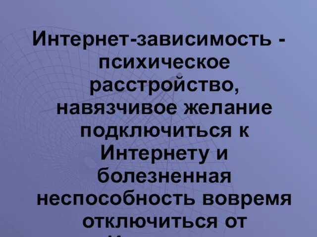 Интернет-зависимость - психическое расстройство, навязчивое желание подключиться к Интернету и болезненная неспособность вовремя отключиться от Интернета.