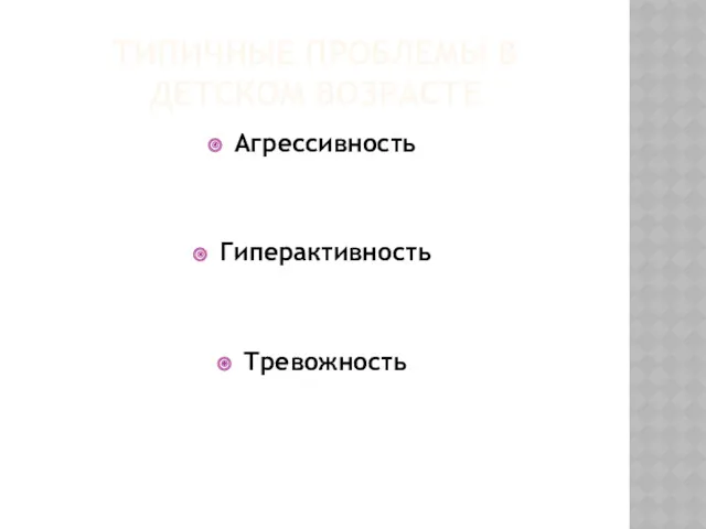 ТИПИЧНЫЕ ПРОБЛЕМЫ В ДЕТСКОМ ВОЗРАСТЕ Агрессивность Гиперактивность Тревожность