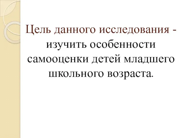 Цель данного исследования - изучить особенности самооценки детей младшего школьного возраста.