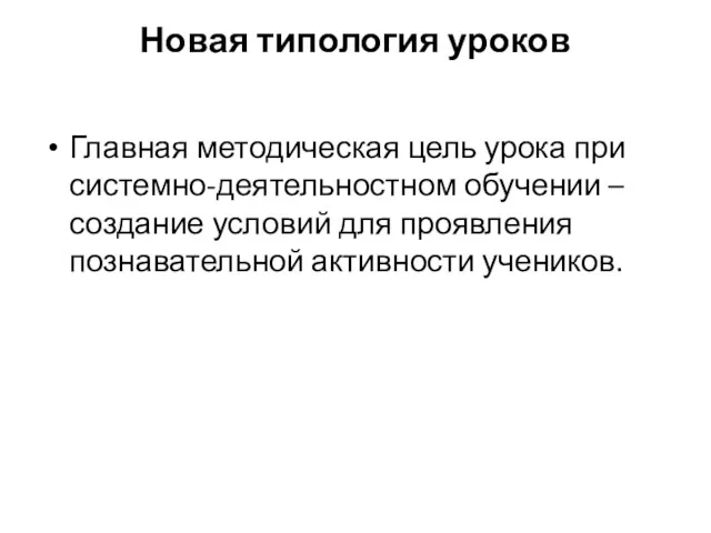 Новая типология уроков Главная методическая цель урока при системно-деятельностном обучении – создание условий