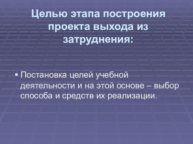 Целью этапа построения проекта выхода из затруднения: Постановка целей учебной