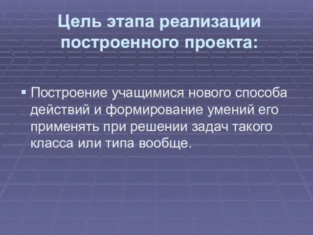 Цель этапа реализации построенного проекта: Построение учащимися нового способа действий