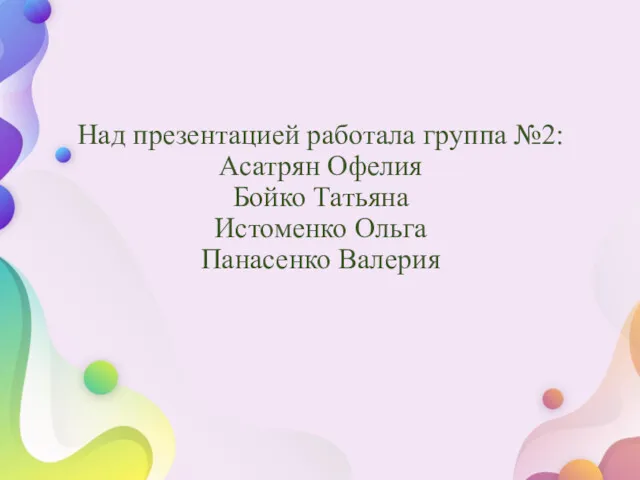 Над презентацией работала группа №2: Асатрян Офелия Бойко Татьяна Истоменко Ольга Панасенко Валерия