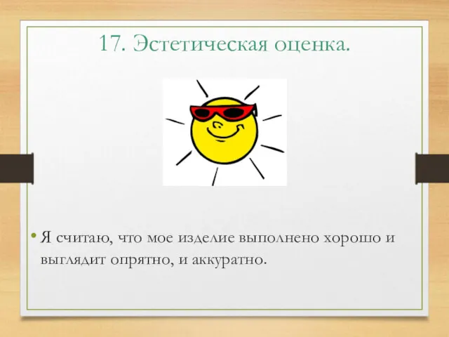 17. Эстетическая оценка. Я считаю, что мое изделие выполнено хорошо и выглядит опрятно, и аккуратно.