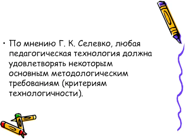 По мнению Г. К. Селевко, любая педагогическая технология должна удовлетворять некоторым основным методологическим требованиям (критериям технологичности).