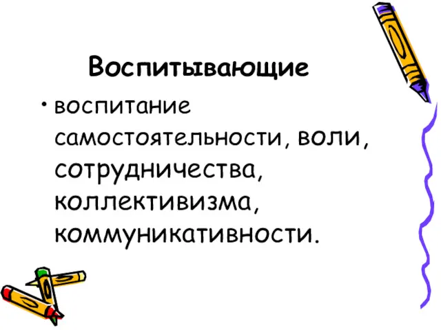 Воспитывающие воспитание самостоятельности, воли, сотрудничества, коллективизма, коммуникативности.