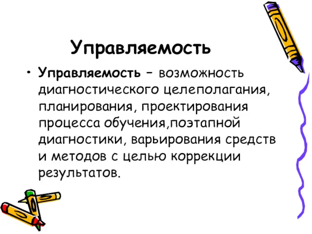 Управляемость Управляемость – возможность диагностического целеполагания, планирования, проектирования процесса обучения,поэтапной