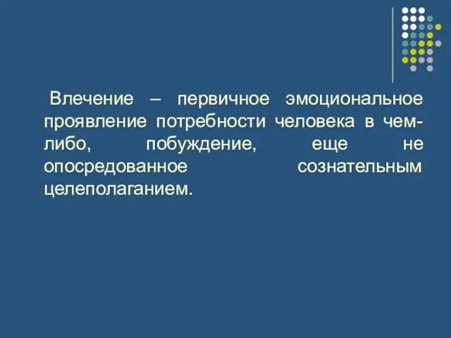 Влечение – первичное эмоциональное проявление потребности человека в чем-либо, побуждение, еще не опосредованное сознательным целеполаганием.