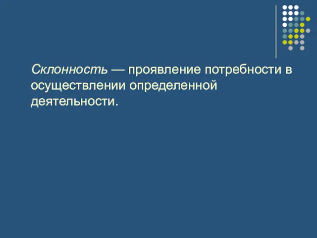 Склонность — проявление потребности в осуществлении определенной деятельности.