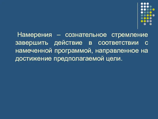 Намерения – сознательное стремление завершить действие в соответствии с намеченной программой, направленное на достижение предполагаемой цели.