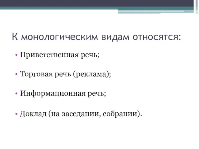 К монологическим видам относятся: Приветственная речь; Торговая речь (реклама); Информационная речь; Доклад (на заседании, собрании).