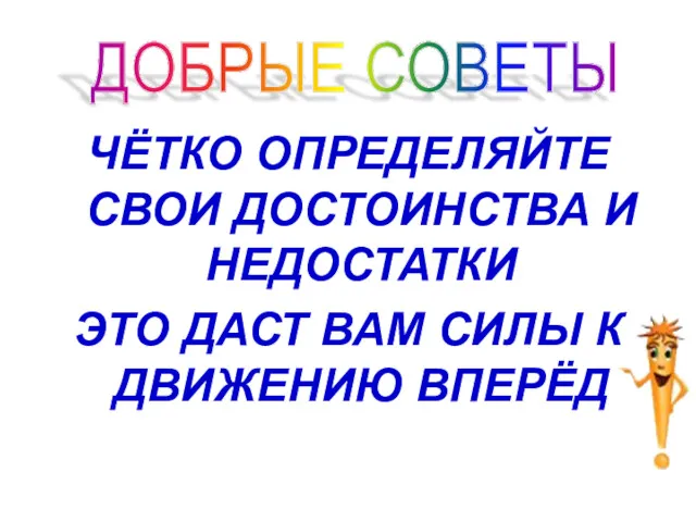 ЧЁТКО ОПРЕДЕЛЯЙТЕ СВОИ ДОСТОИНСТВА И НЕДОСТАТКИ ЭТО ДАСТ ВАМ СИЛЫ К ДВИЖЕНИЮ ВПЕРЁД ДОБРЫЕ СОВЕТЫ