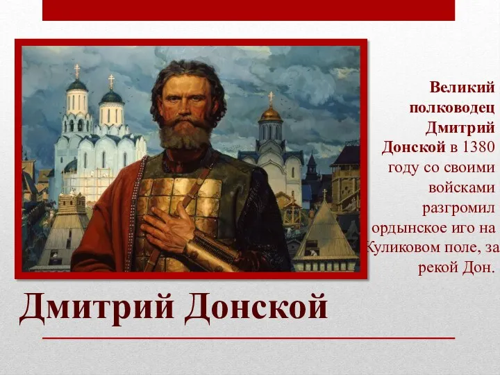 Великий полководец Дмитрий Донской в 1380 году со своими войсками разгромил ордынское иго