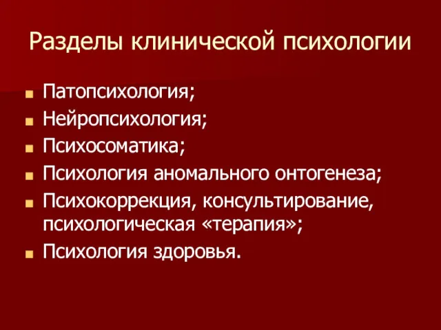 Разделы клинической психологии Патопсихология; Нейропсихология; Психосоматика; Психология аномального онтогенеза; Психокоррекция, консультирование, психологическая «терапия»; Психология здоровья.