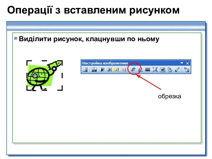 Операції з вставленим рисунком Виділити рисунок, клацнувши по ньому обрезка