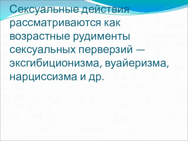 Сексуальные действия рассматриваются как возрастные рудименты сексуальных перверзий — эксгибиционизма, вуайеризма, нарциссизма и др.