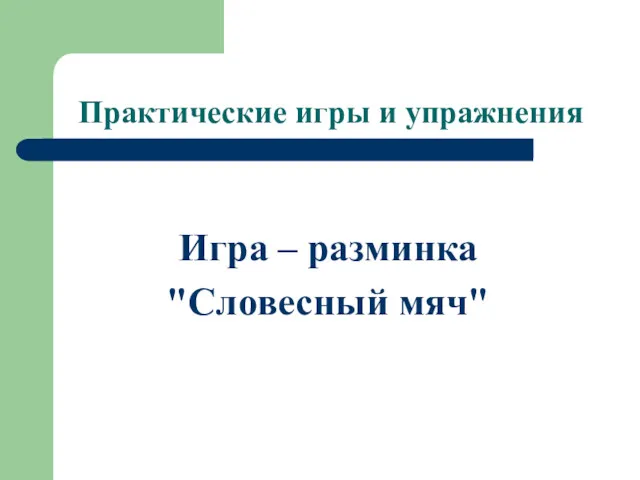 Практические игры и упражнения Игра – разминка "Словесный мяч"