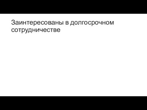 Заинтересованы в долгосрочном сотрудничестве