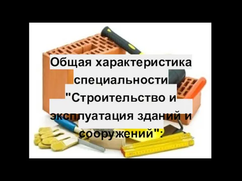 Общая характеристика специальности "Строительство и эксплуатация зданий и сооружений":