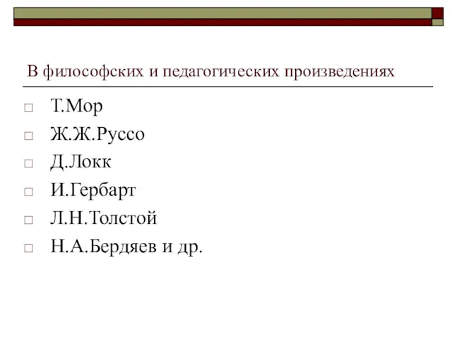 В философских и педагогических произведениях Т.Мор Ж.Ж.Руссо Д.Локк И.Гербарт Л.Н.Толстой Н.А.Бердяев и др.