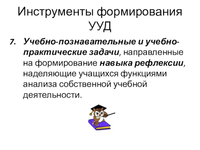 Инструменты формирования УУД Учебно-познавательные и учебно-практические задачи, направленные на формирование навыка рефлексии, наделяющие