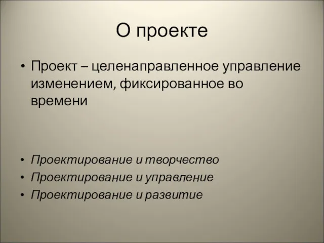 О проекте Проект – целенаправленное управление изменением, фиксированное во времени