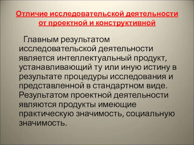 Отличие исследовательской деятельности от проектной и конструктивной Главным результатом исследовательской