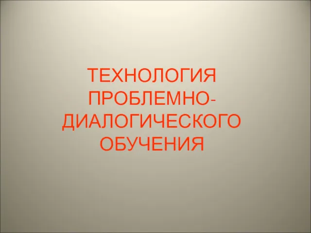 ТЕХНОЛОГИЯ ПРОБЛЕМНО-ДИАЛОГИЧЕСКОГО ОБУЧЕНИЯ