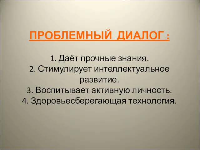 ПРОБЛЕМНЫЙ ДИАЛОГ : 1. Даёт прочные знания. 2. Стимулирует интеллектуальное