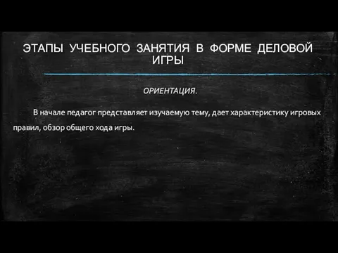 ЭТАПЫ УЧЕБНОГО ЗАНЯТИЯ В ФОРМЕ ДЕЛОВОЙ ИГРЫ ОРИЕНТАЦИЯ. В начале педагог представляет изучаемую