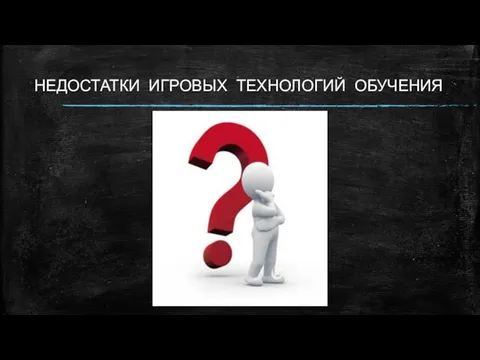 НЕДОСТАТКИ ИГРОВЫХ ТЕХНОЛОГИЙ ОБУЧЕНИЯ