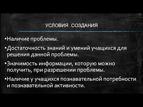 УСЛОВИЯ СОЗДАНИЯ Наличие проблемы. Достаточность знаний и умений учащихся для решения данной проблемы.